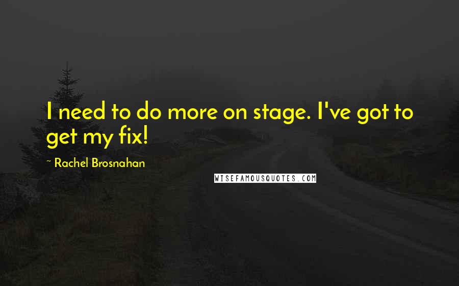 Rachel Brosnahan Quotes: I need to do more on stage. I've got to get my fix!