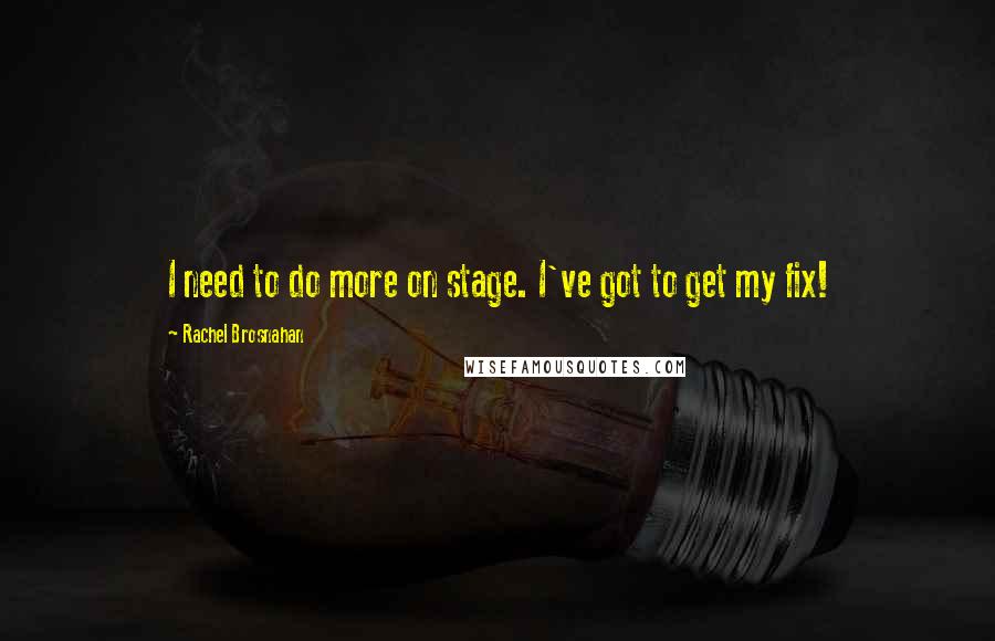 Rachel Brosnahan Quotes: I need to do more on stage. I've got to get my fix!