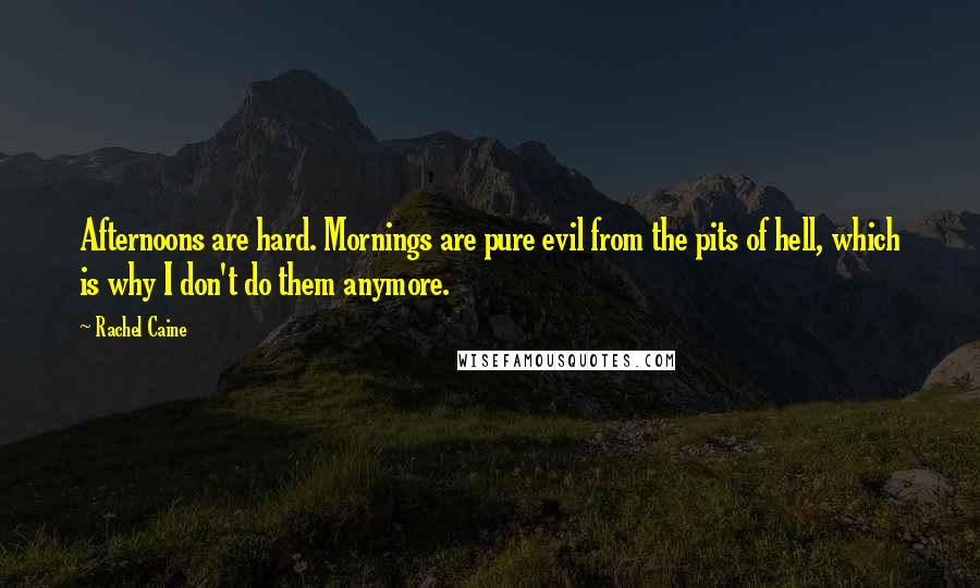 Rachel Caine Quotes: Afternoons are hard. Mornings are pure evil from the pits of hell, which is why I don't do them anymore.