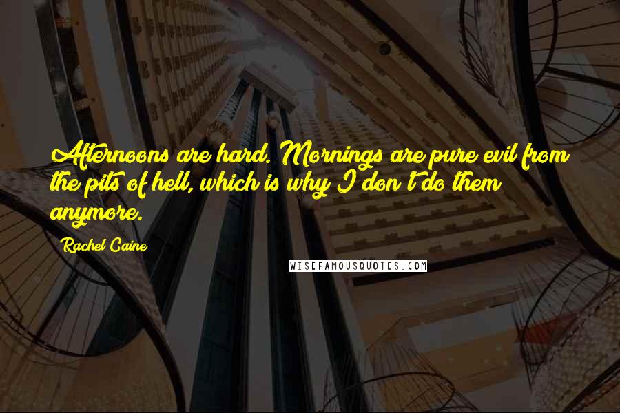 Rachel Caine Quotes: Afternoons are hard. Mornings are pure evil from the pits of hell, which is why I don't do them anymore.