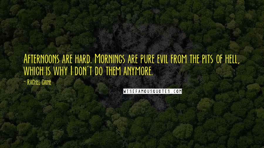 Rachel Caine Quotes: Afternoons are hard. Mornings are pure evil from the pits of hell, which is why I don't do them anymore.