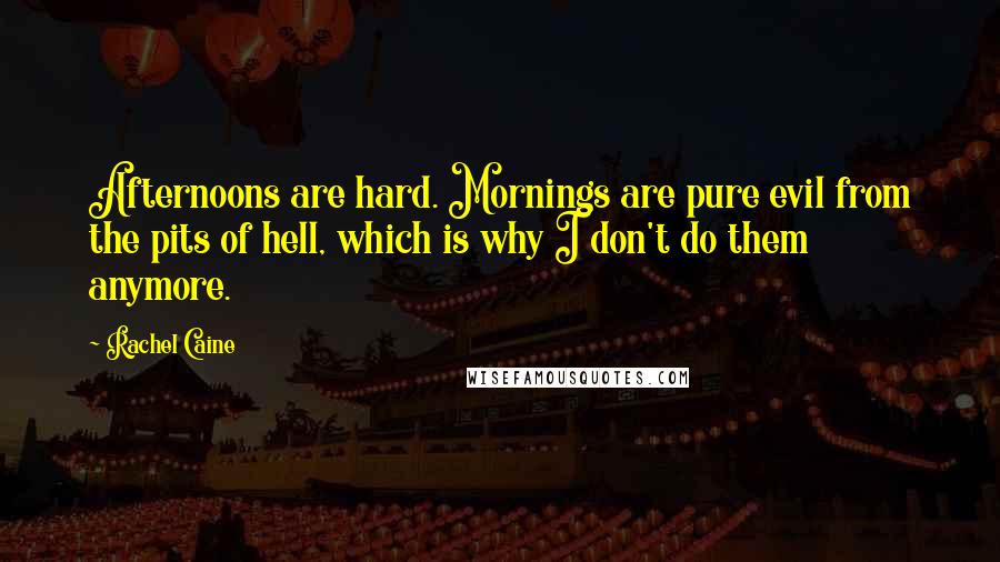 Rachel Caine Quotes: Afternoons are hard. Mornings are pure evil from the pits of hell, which is why I don't do them anymore.