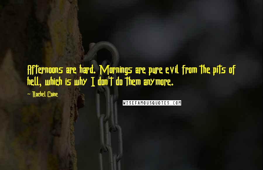 Rachel Caine Quotes: Afternoons are hard. Mornings are pure evil from the pits of hell, which is why I don't do them anymore.