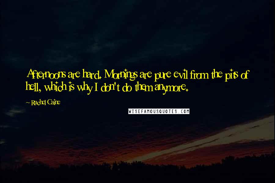 Rachel Caine Quotes: Afternoons are hard. Mornings are pure evil from the pits of hell, which is why I don't do them anymore.