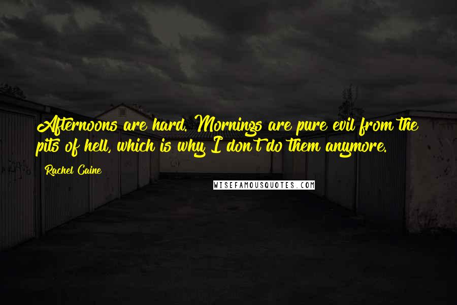 Rachel Caine Quotes: Afternoons are hard. Mornings are pure evil from the pits of hell, which is why I don't do them anymore.