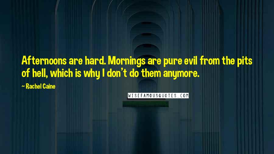 Rachel Caine Quotes: Afternoons are hard. Mornings are pure evil from the pits of hell, which is why I don't do them anymore.