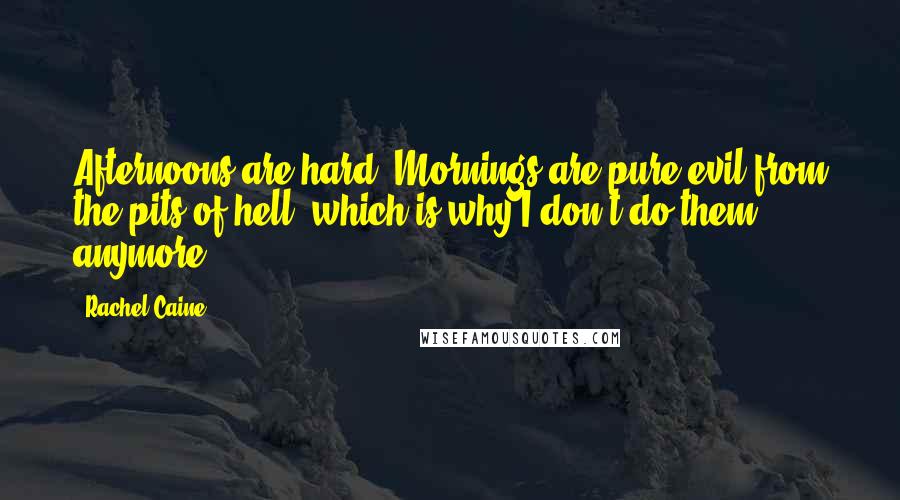 Rachel Caine Quotes: Afternoons are hard. Mornings are pure evil from the pits of hell, which is why I don't do them anymore.