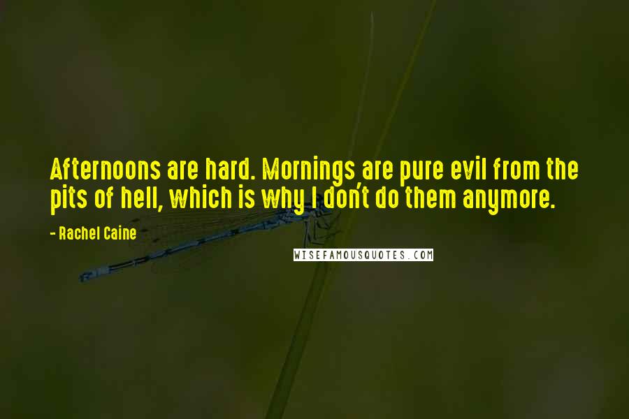 Rachel Caine Quotes: Afternoons are hard. Mornings are pure evil from the pits of hell, which is why I don't do them anymore.