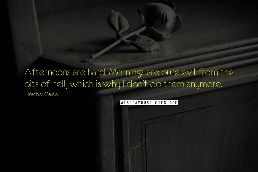 Rachel Caine Quotes: Afternoons are hard. Mornings are pure evil from the pits of hell, which is why I don't do them anymore.