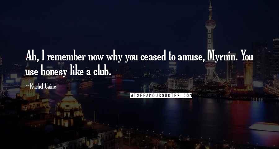 Rachel Caine Quotes: Ah, I remember now why you ceased to amuse, Myrnin. You use honesy like a club.