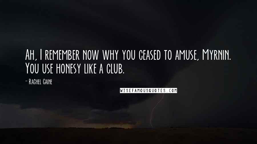 Rachel Caine Quotes: Ah, I remember now why you ceased to amuse, Myrnin. You use honesy like a club.