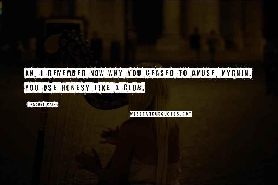 Rachel Caine Quotes: Ah, I remember now why you ceased to amuse, Myrnin. You use honesy like a club.