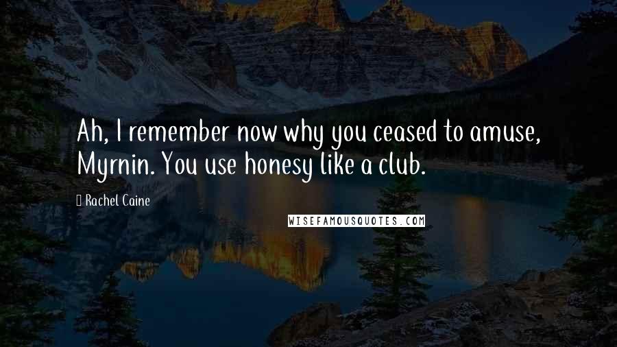 Rachel Caine Quotes: Ah, I remember now why you ceased to amuse, Myrnin. You use honesy like a club.