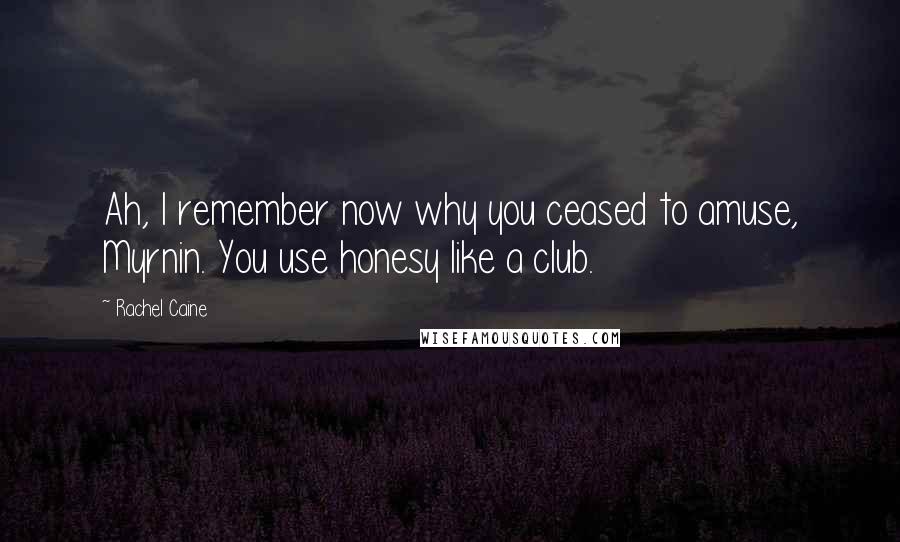 Rachel Caine Quotes: Ah, I remember now why you ceased to amuse, Myrnin. You use honesy like a club.