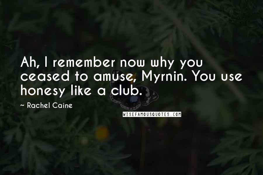 Rachel Caine Quotes: Ah, I remember now why you ceased to amuse, Myrnin. You use honesy like a club.