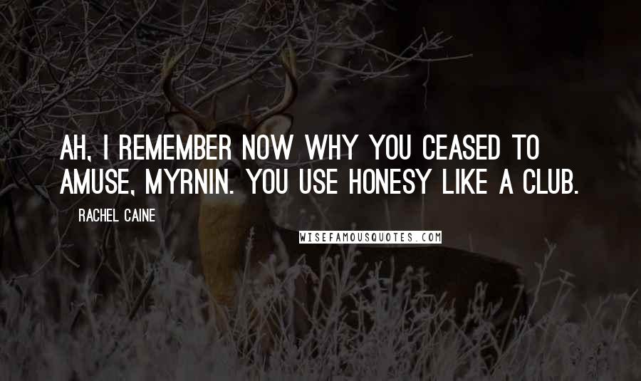 Rachel Caine Quotes: Ah, I remember now why you ceased to amuse, Myrnin. You use honesy like a club.