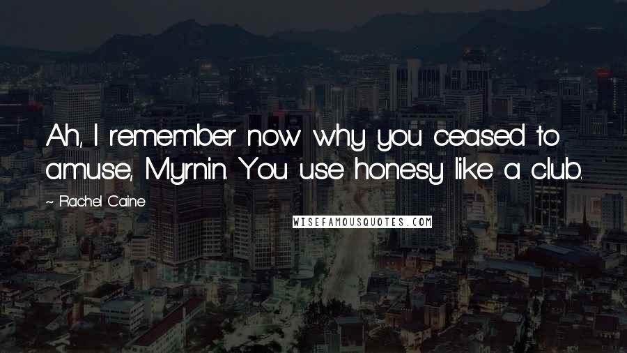 Rachel Caine Quotes: Ah, I remember now why you ceased to amuse, Myrnin. You use honesy like a club.