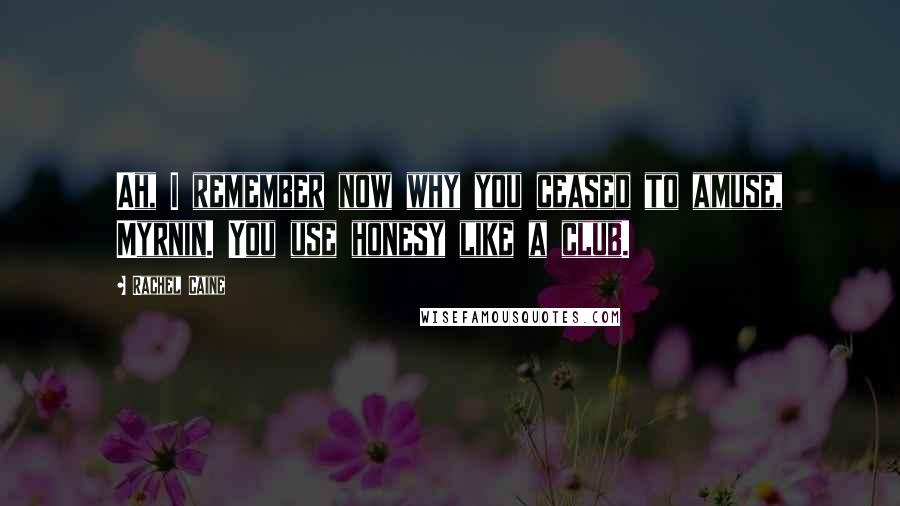 Rachel Caine Quotes: Ah, I remember now why you ceased to amuse, Myrnin. You use honesy like a club.