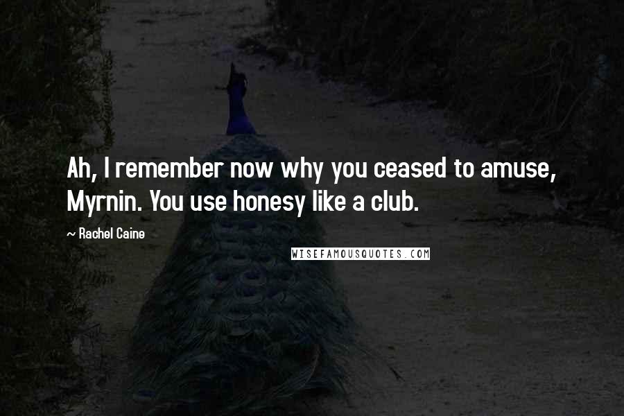 Rachel Caine Quotes: Ah, I remember now why you ceased to amuse, Myrnin. You use honesy like a club.