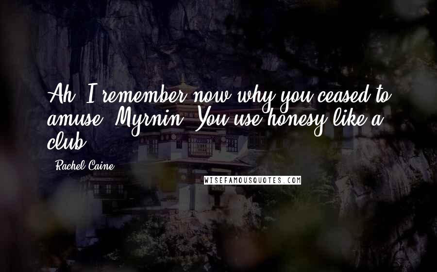 Rachel Caine Quotes: Ah, I remember now why you ceased to amuse, Myrnin. You use honesy like a club.