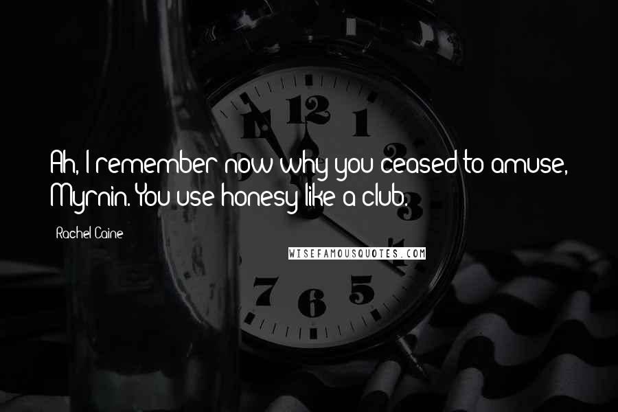 Rachel Caine Quotes: Ah, I remember now why you ceased to amuse, Myrnin. You use honesy like a club.