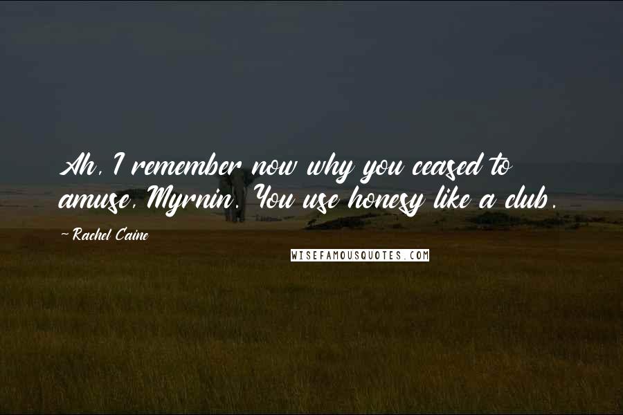 Rachel Caine Quotes: Ah, I remember now why you ceased to amuse, Myrnin. You use honesy like a club.