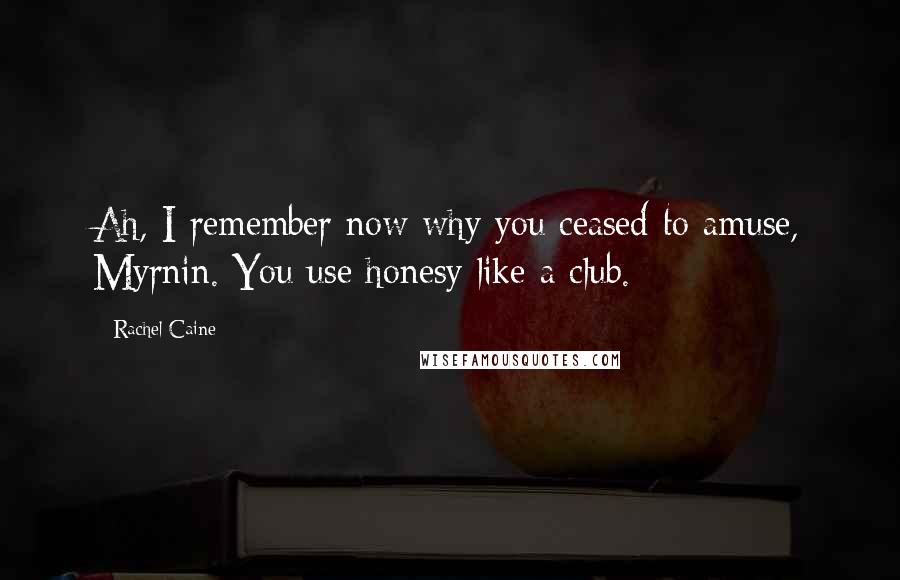 Rachel Caine Quotes: Ah, I remember now why you ceased to amuse, Myrnin. You use honesy like a club.