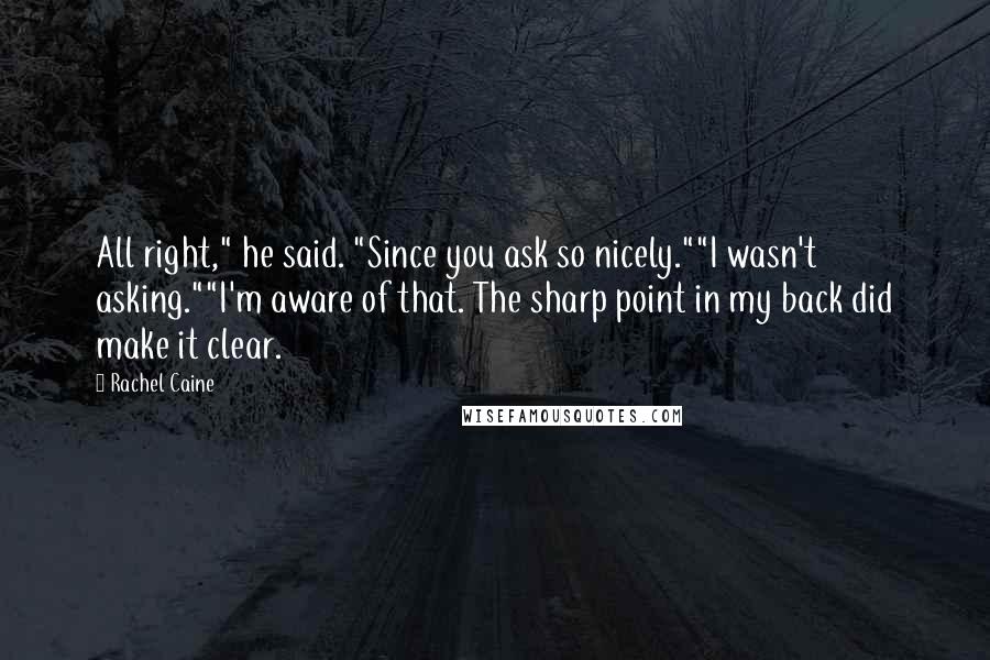 Rachel Caine Quotes: All right," he said. "Since you ask so nicely.""I wasn't asking.""I'm aware of that. The sharp point in my back did make it clear.