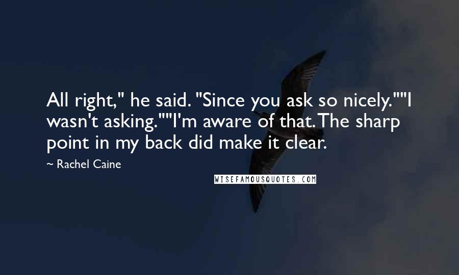 Rachel Caine Quotes: All right," he said. "Since you ask so nicely.""I wasn't asking.""I'm aware of that. The sharp point in my back did make it clear.