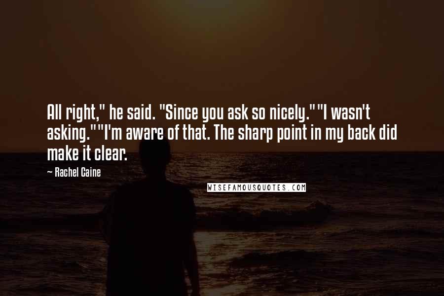 Rachel Caine Quotes: All right," he said. "Since you ask so nicely.""I wasn't asking.""I'm aware of that. The sharp point in my back did make it clear.