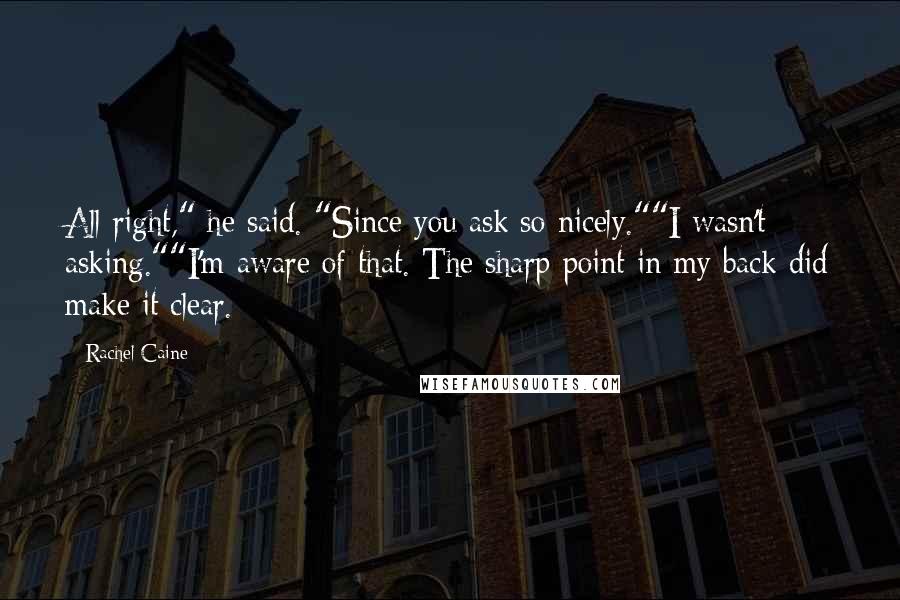 Rachel Caine Quotes: All right," he said. "Since you ask so nicely.""I wasn't asking.""I'm aware of that. The sharp point in my back did make it clear.