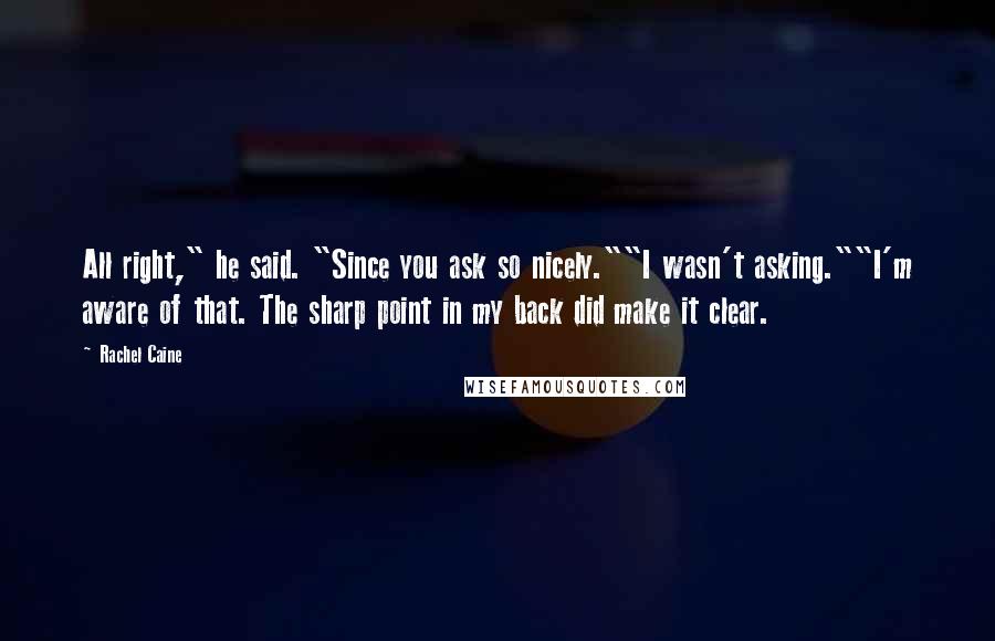 Rachel Caine Quotes: All right," he said. "Since you ask so nicely.""I wasn't asking.""I'm aware of that. The sharp point in my back did make it clear.