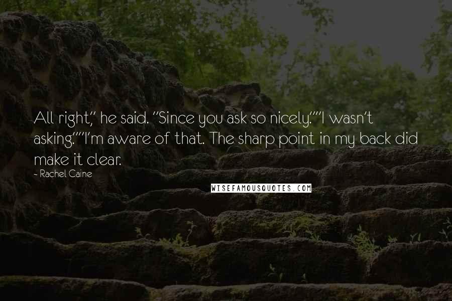 Rachel Caine Quotes: All right," he said. "Since you ask so nicely.""I wasn't asking.""I'm aware of that. The sharp point in my back did make it clear.