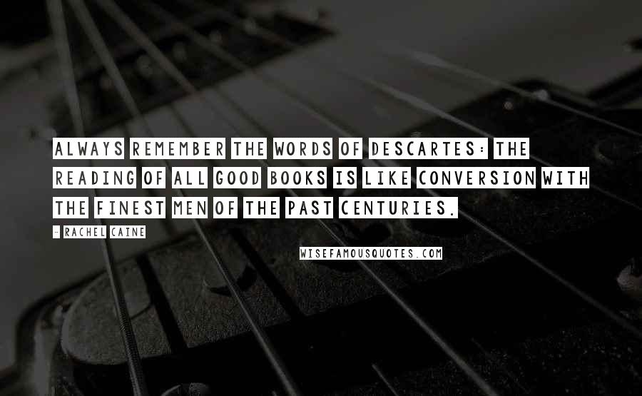 Rachel Caine Quotes: Always remember the words of Descartes: The reading of all good books is like conversion with the finest men of the past centuries.