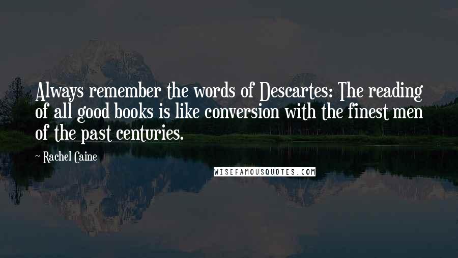 Rachel Caine Quotes: Always remember the words of Descartes: The reading of all good books is like conversion with the finest men of the past centuries.