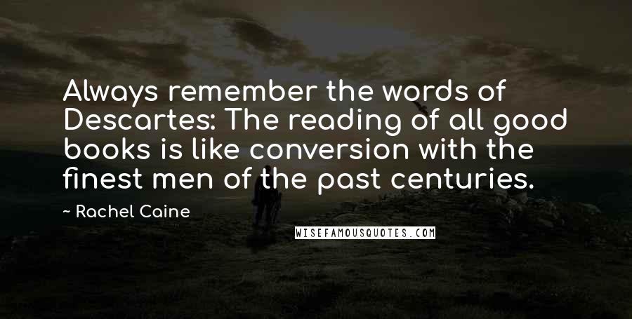 Rachel Caine Quotes: Always remember the words of Descartes: The reading of all good books is like conversion with the finest men of the past centuries.