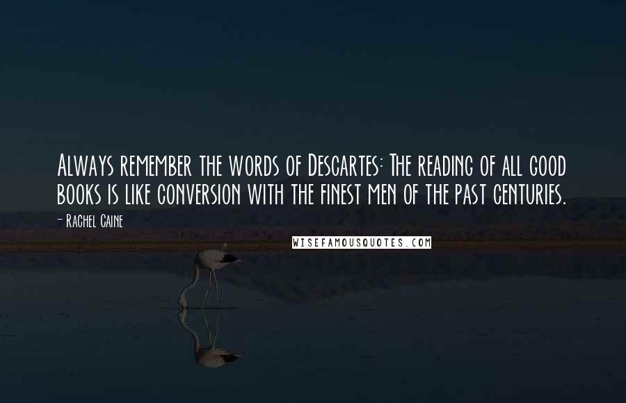 Rachel Caine Quotes: Always remember the words of Descartes: The reading of all good books is like conversion with the finest men of the past centuries.