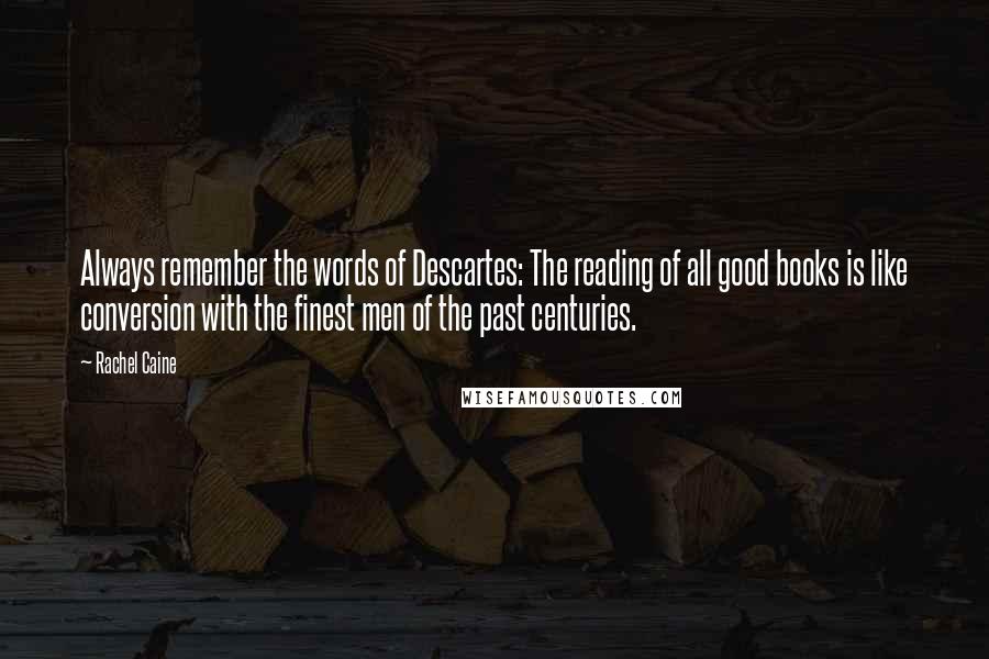 Rachel Caine Quotes: Always remember the words of Descartes: The reading of all good books is like conversion with the finest men of the past centuries.