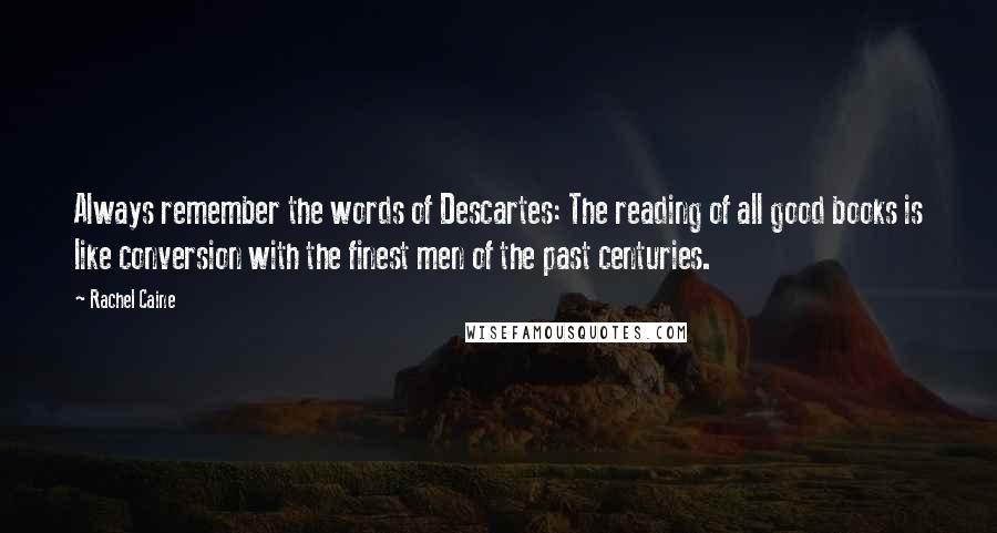 Rachel Caine Quotes: Always remember the words of Descartes: The reading of all good books is like conversion with the finest men of the past centuries.