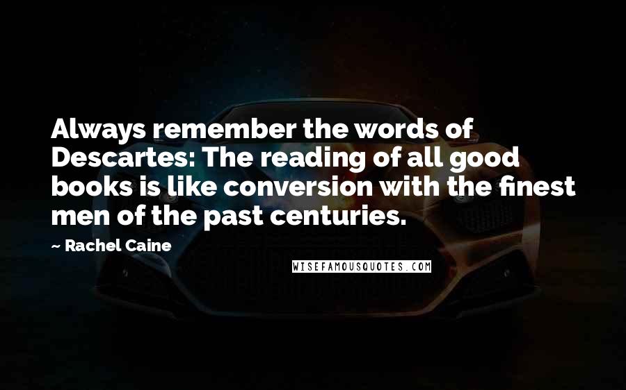 Rachel Caine Quotes: Always remember the words of Descartes: The reading of all good books is like conversion with the finest men of the past centuries.