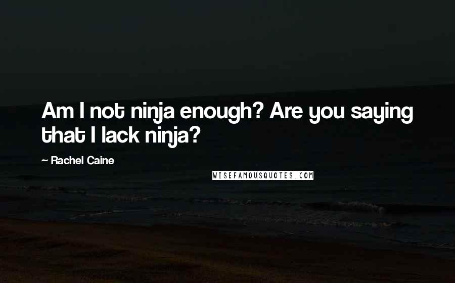 Rachel Caine Quotes: Am I not ninja enough? Are you saying that I lack ninja?