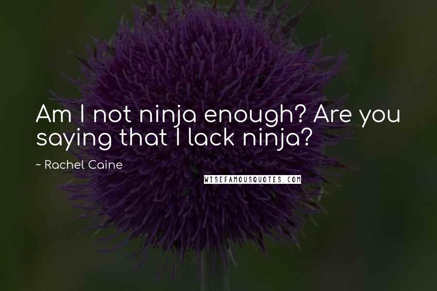 Rachel Caine Quotes: Am I not ninja enough? Are you saying that I lack ninja?