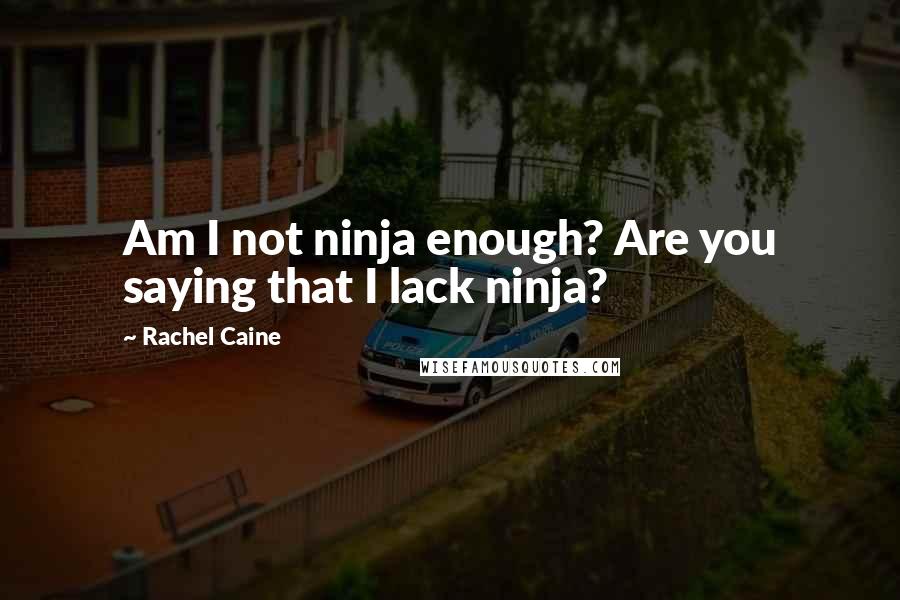 Rachel Caine Quotes: Am I not ninja enough? Are you saying that I lack ninja?