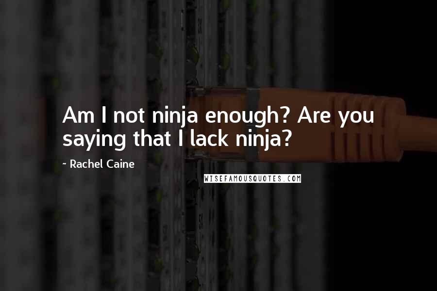 Rachel Caine Quotes: Am I not ninja enough? Are you saying that I lack ninja?