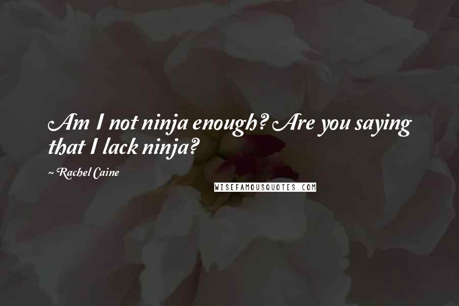 Rachel Caine Quotes: Am I not ninja enough? Are you saying that I lack ninja?