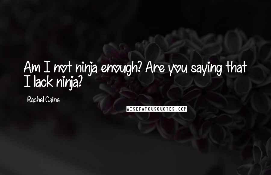 Rachel Caine Quotes: Am I not ninja enough? Are you saying that I lack ninja?