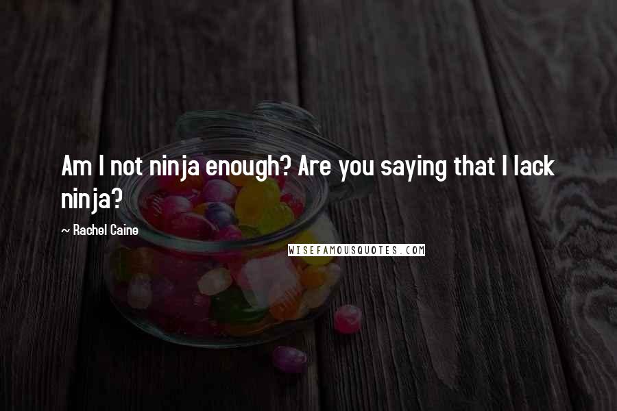 Rachel Caine Quotes: Am I not ninja enough? Are you saying that I lack ninja?