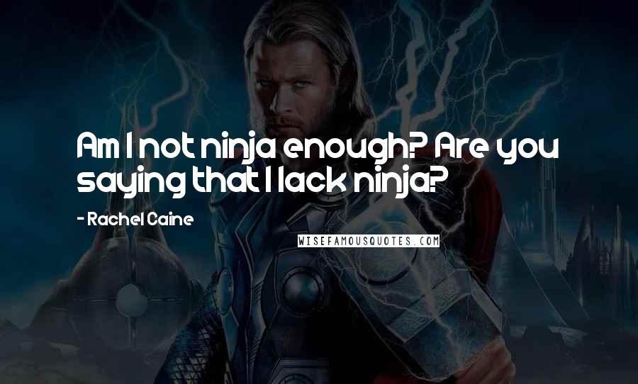 Rachel Caine Quotes: Am I not ninja enough? Are you saying that I lack ninja?