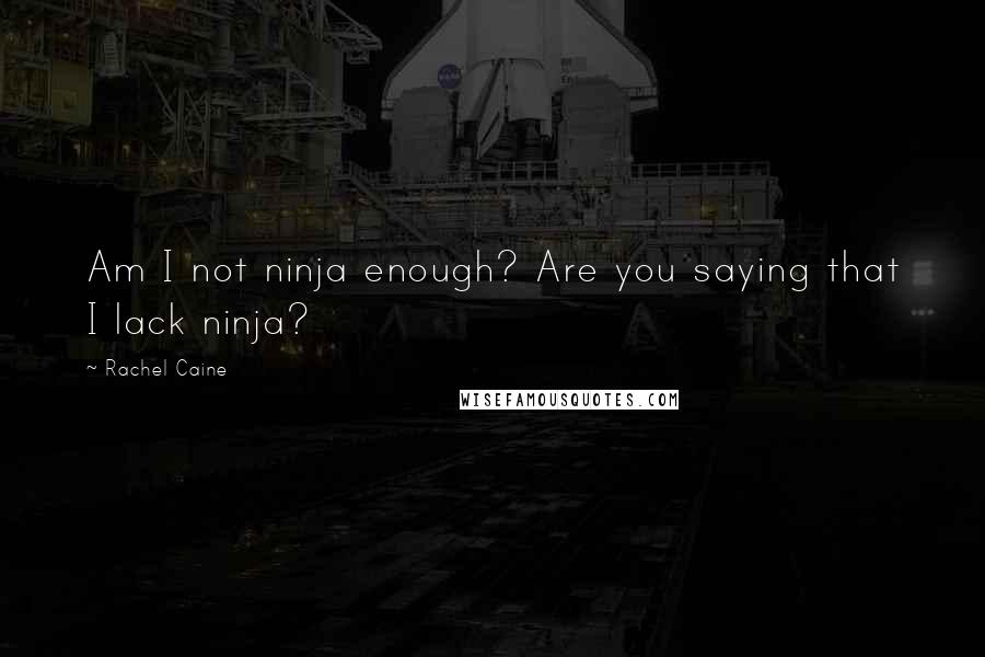 Rachel Caine Quotes: Am I not ninja enough? Are you saying that I lack ninja?