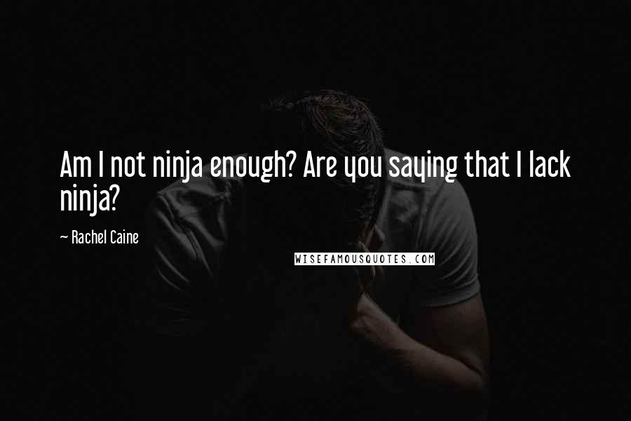 Rachel Caine Quotes: Am I not ninja enough? Are you saying that I lack ninja?